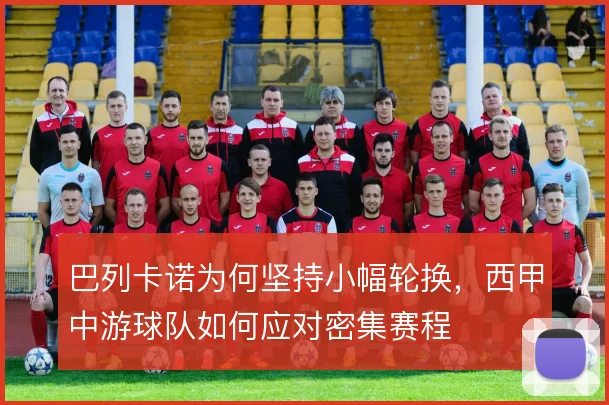 巴列卡诺为何坚持小幅轮换,西甲中游球队如何应对密集赛程