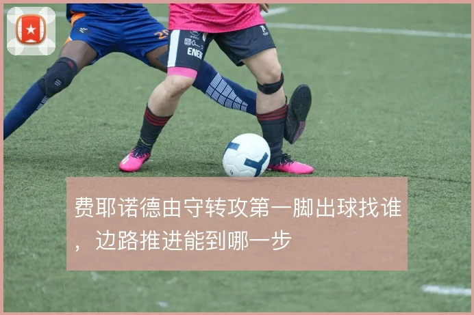 费耶诺德由守转攻第一脚出球找谁，边路推进能到哪一步