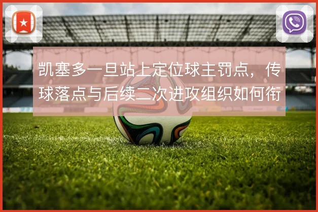 凯塞多一旦站上定位球主罚点，传球落点与后续二次进攻组织如何衔接