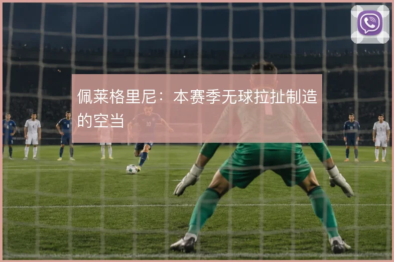 佩莱格里尼：本赛季无球拉扯制造的空当