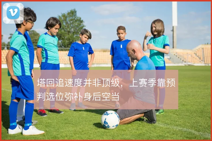 塔回追速度并非顶级,上赛季靠预判选位弥补身后空当