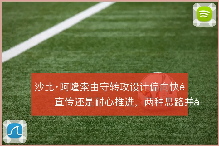 沙比·阿隆索由守转攻设计偏向快速直传还是耐心推进，两种思路并存