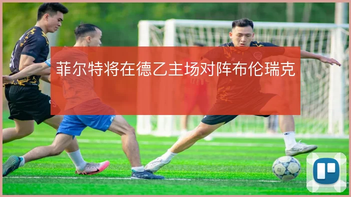 菲尔特将在德乙主场对阵布伦瑞克