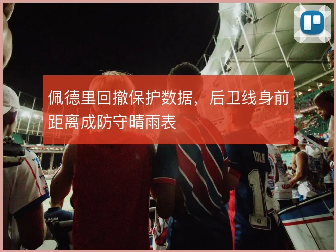 佩德里回撤保护数据，后卫线身前距离成防守晴雨表