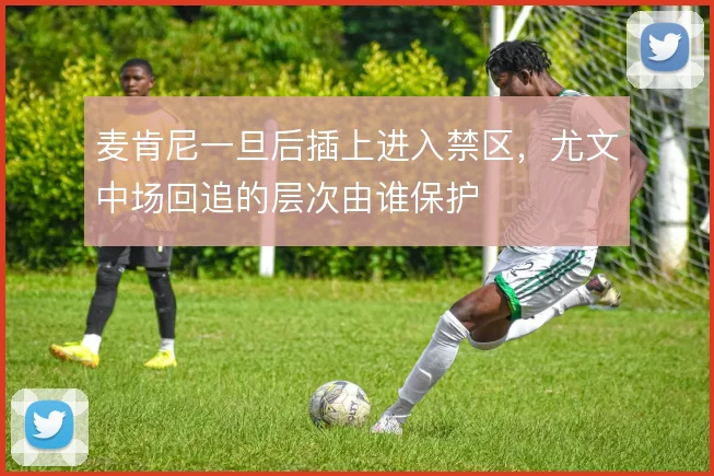 麦肯尼一旦后插上进入禁区，尤文中场回追的层次由谁保护