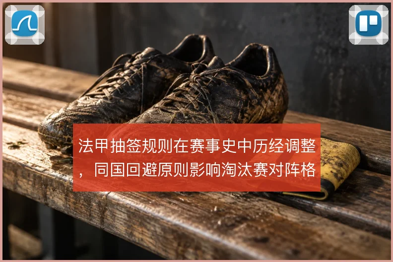 法甲抽签规则在赛事史中历经调整，同国回避原则影响淘汰赛对阵格局