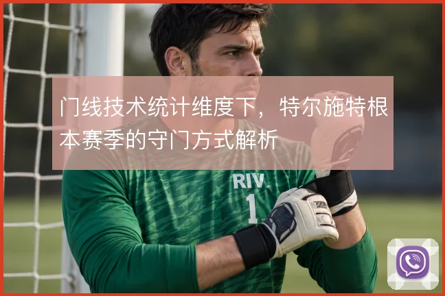门线技术统计维度下，特尔施特根本赛季的守门方式解析