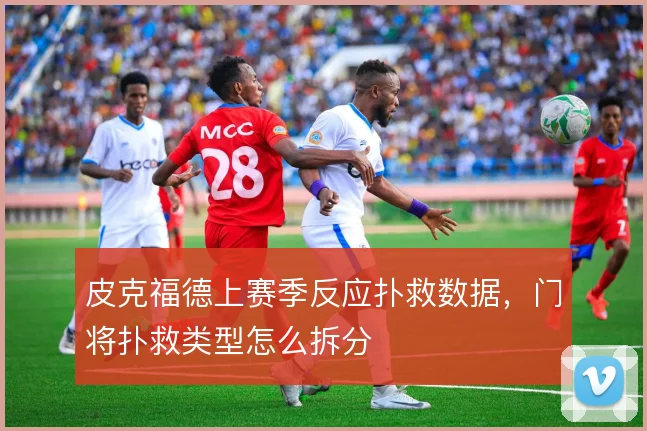 皮克福德上赛季反应扑救数据,门将扑救类型怎么拆分