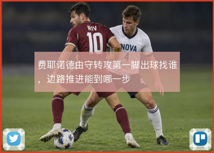 费耶诺德由守转攻第一脚出球找谁，边路推进能到哪一步