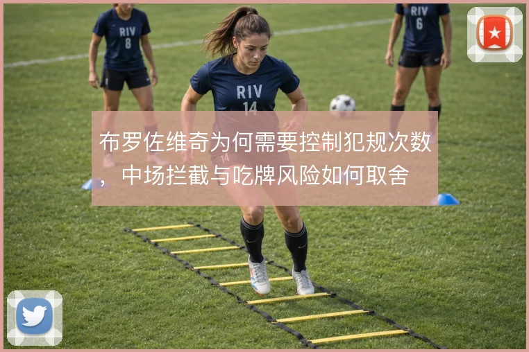 布罗佐维奇为何需要控制犯规次数,中场拦截与吃牌风险如何取舍