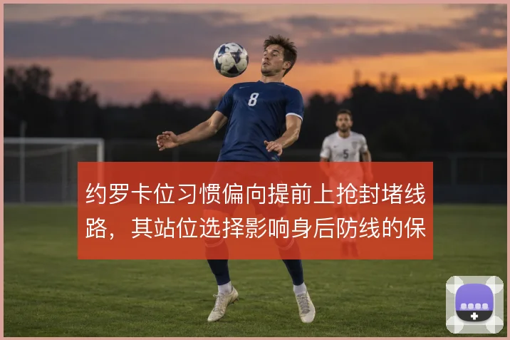 约罗卡位习惯偏向提前上抢封堵线路，其站位选择影响身后防线的保护范围