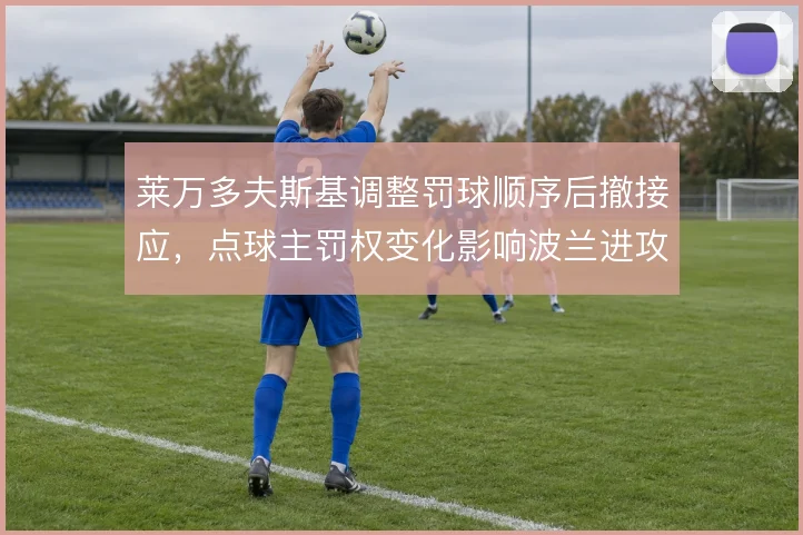 莱万多夫斯基调整罚球顺序后撤接应，点球主罚权变化影响波兰进攻层次