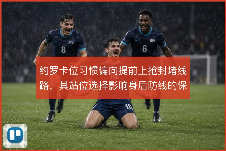 约罗卡位习惯偏向提前上抢封堵线路，其站位选择影响身后防线的保护范围