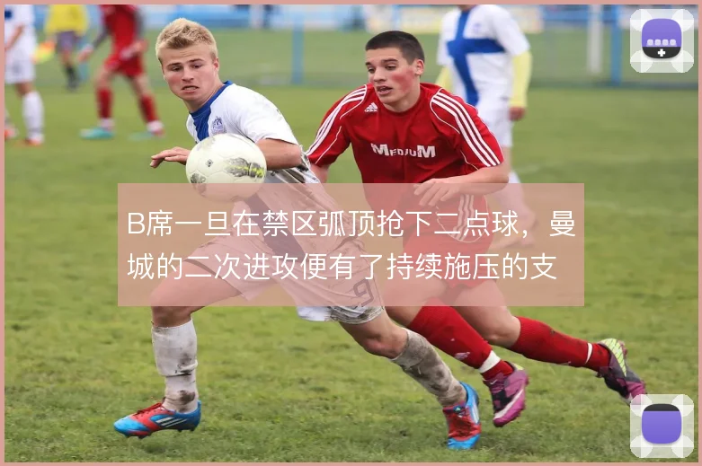 B席一旦在禁区弧顶抢下二点球，曼城的二次进攻便有了持续施压的支点
