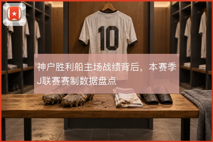 神户胜利船主场战绩背后，本赛季J联赛赛制数据盘点