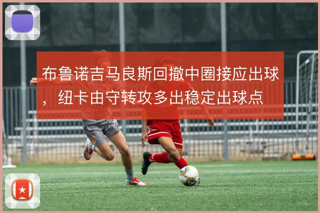 布鲁诺吉马良斯回撤中圈接应出球,纽卡由守转攻多出稳定出球点