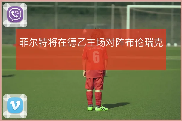 菲尔特将在德乙主场对阵布伦瑞克