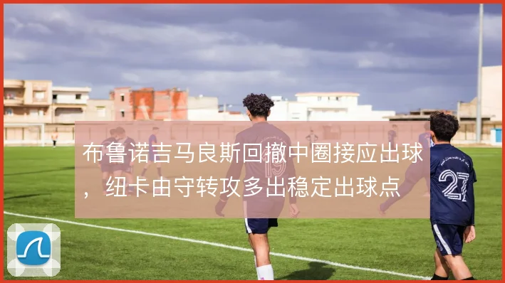 布鲁诺吉马良斯回撤中圈接应出球,纽卡由守转攻多出稳定出球点