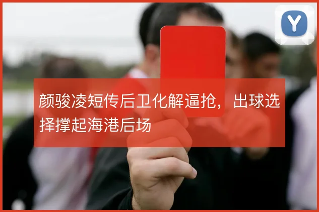 颜骏凌短传后卫化解逼抢，出球选择撑起海港后场