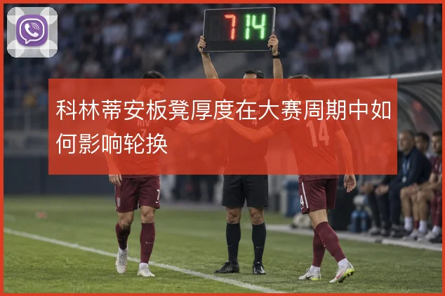 科林蒂安板凳厚度在大赛周期中如何影响轮换
