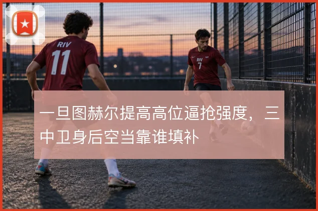 一旦图赫尔提高高位逼抢强度，三中卫身后空当靠谁填补