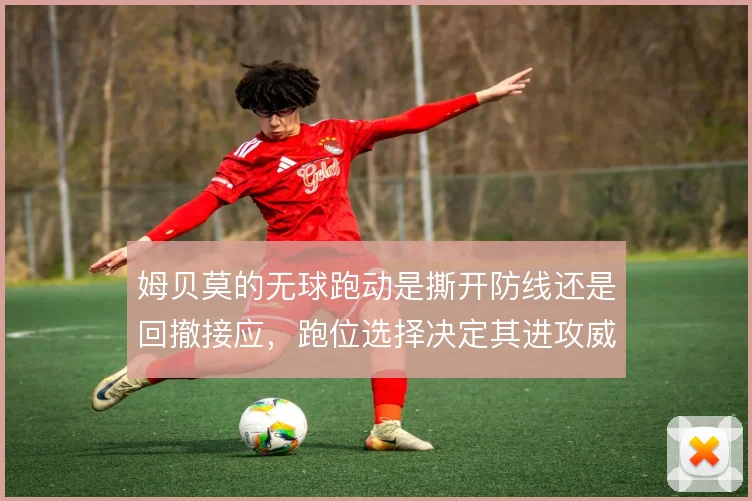 姆贝莫的无球跑动是撕开防线还是回撤接应,跑位选择决定其进攻威胁