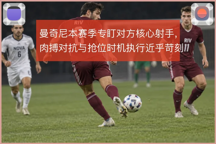 曼奇尼本赛季专盯对方核心射手，肉搏对抗与抢位时机执行近乎苛刻