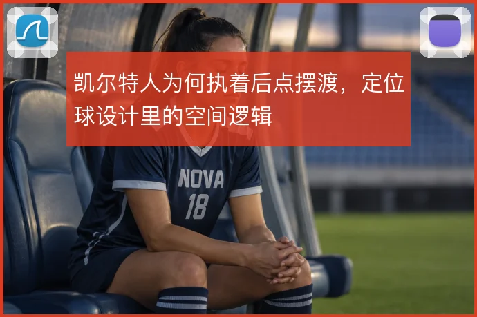 凯尔特人为何执着后点摆渡，定位球设计里的空间逻辑