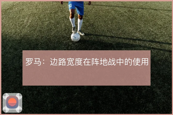 罗马：边路宽度在阵地战中的使用