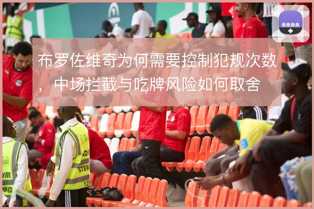 布罗佐维奇为何需要控制犯规次数，中场拦截与吃牌风险如何取舍