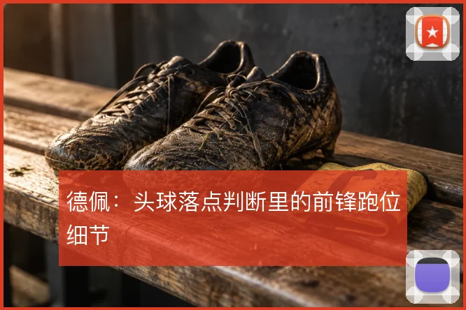 德佩：头球落点判断里的前锋跑位细节