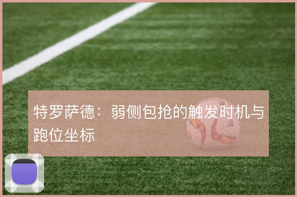 特罗萨德：弱侧包抢的触发时机与跑位坐标