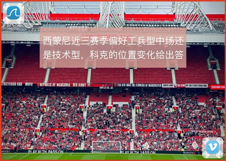 西蒙尼近三赛季偏好工兵型中场还是技术型，科克的位置变化给出答案