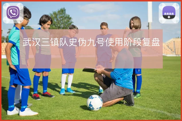 武汉三镇队史伪九号使用阶段复盘