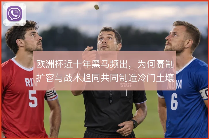 欧洲杯近十年黑马频出，为何赛制扩容与战术趋同共同制造冷门土壤
