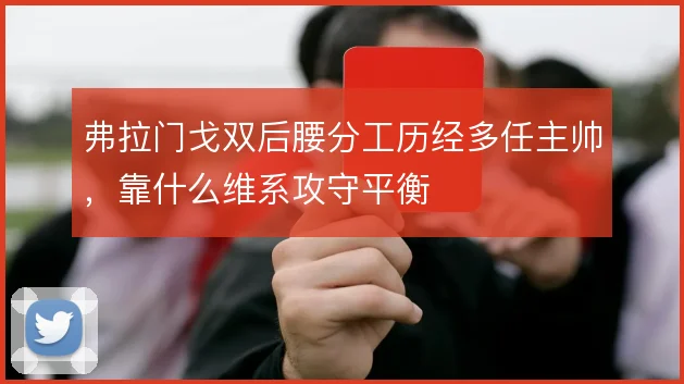 弗拉门戈双后腰分工历经多任主帅，靠什么维系攻守平衡