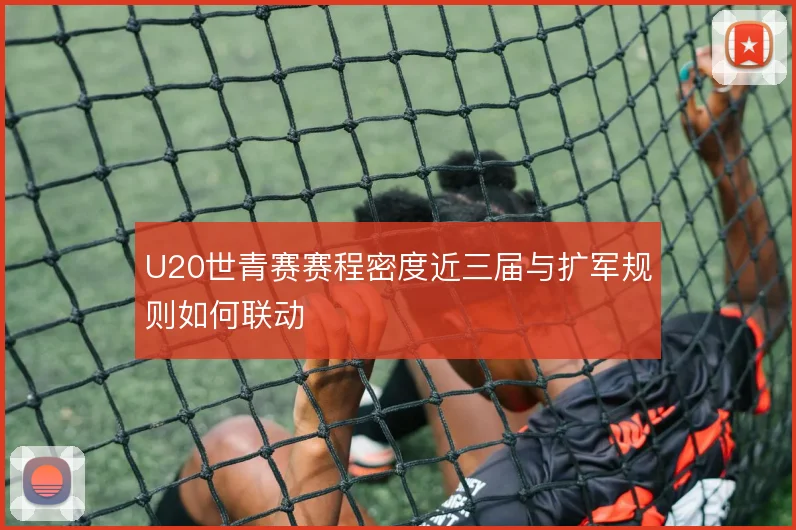 U20世青赛赛程密度近三届与扩军规则如何联动