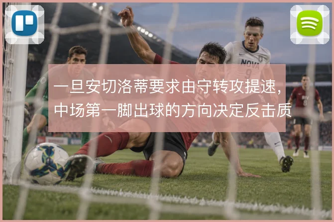 一旦安切洛蒂要求由守转攻提速，中场第一脚出球的方向决定反击质量