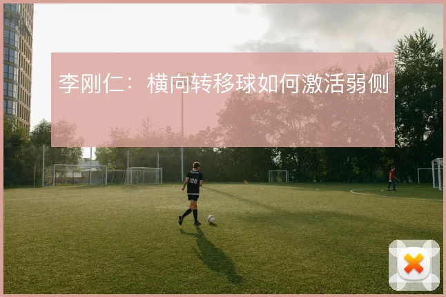 李刚仁：横向转移球如何激活弱侧