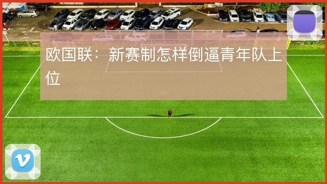 欧国联：新赛制怎样倒逼青年队上位