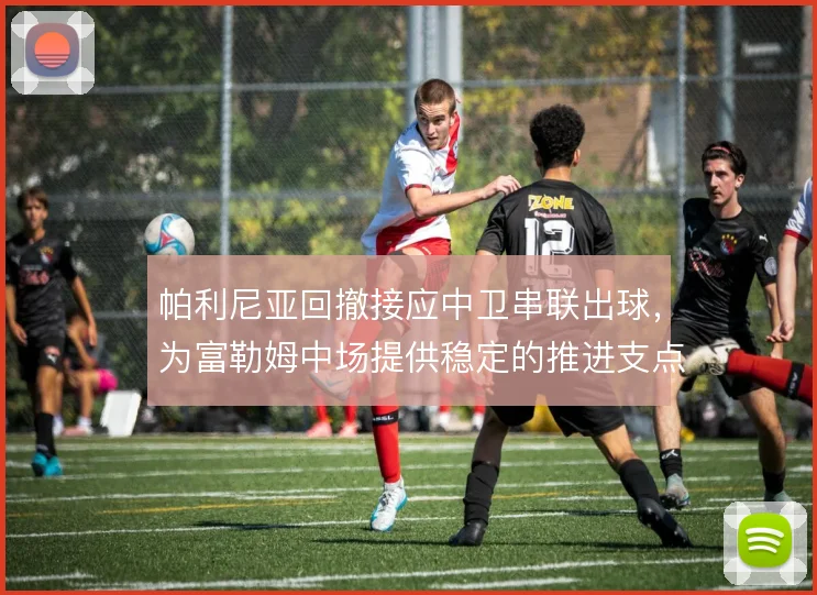 帕利尼亚回撤接应中卫串联出球，为富勒姆中场提供稳定的推进支点