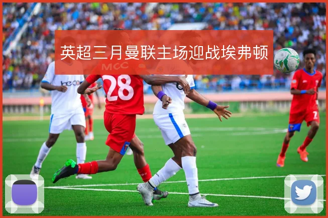 英超三月曼联主场迎战埃弗顿