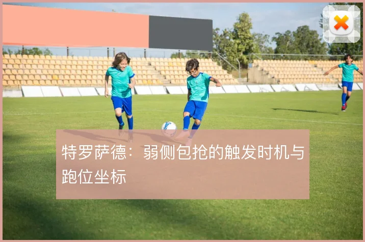 特罗萨德：弱侧包抢的触发时机与跑位坐标