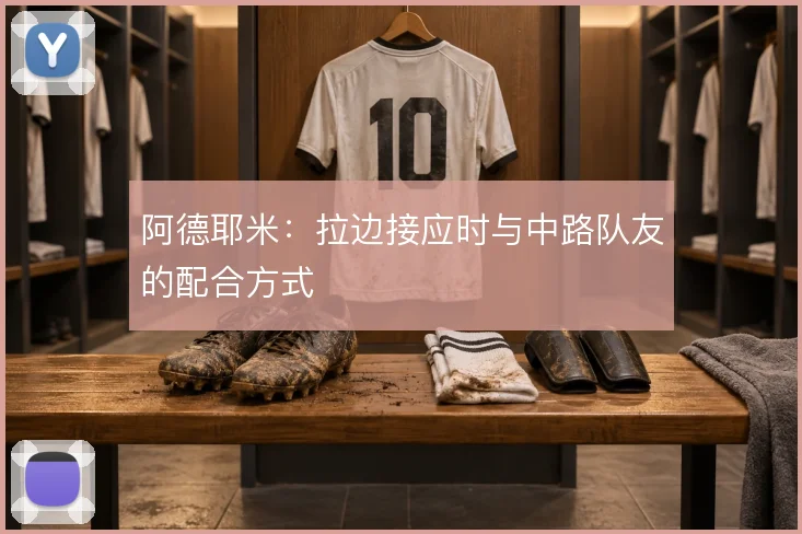 阿德耶米:拉边接应时与中路队友的配合方式