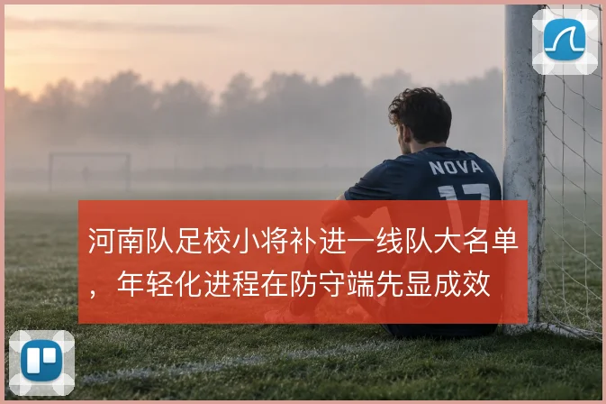 河南队足校小将补进一线队大名单，年轻化进程在防守端先显成效