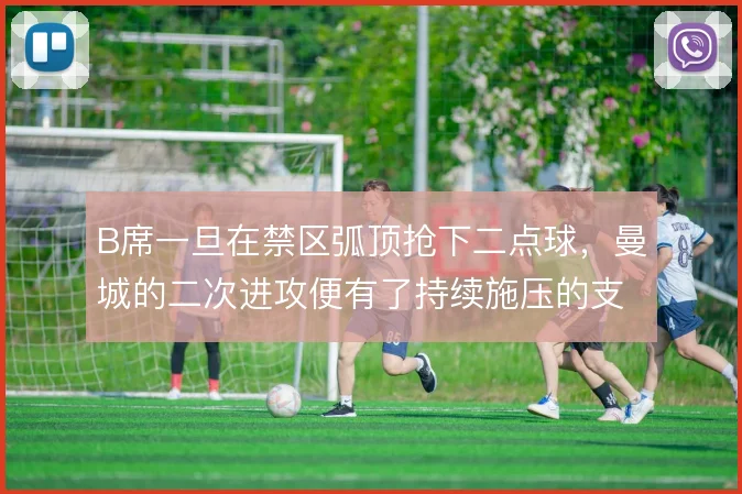 B席一旦在禁区弧顶抢下二点球，曼城的二次进攻便有了持续施压的支点