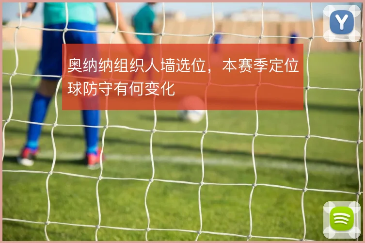 奥纳纳组织人墙选位，本赛季定位球防守有何变化