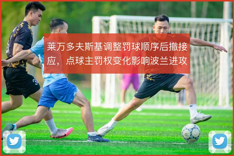 莱万多夫斯基调整罚球顺序后撤接应，点球主罚权变化影响波兰进攻层次