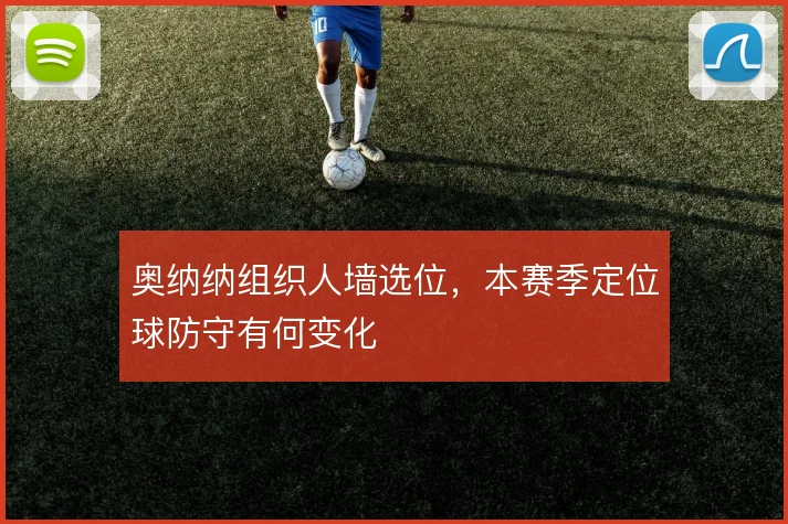 奥纳纳组织人墙选位，本赛季定位球防守有何变化