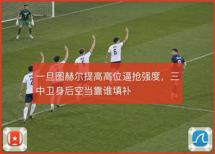 一旦图赫尔提高高位逼抢强度，三中卫身后空当靠谁填补